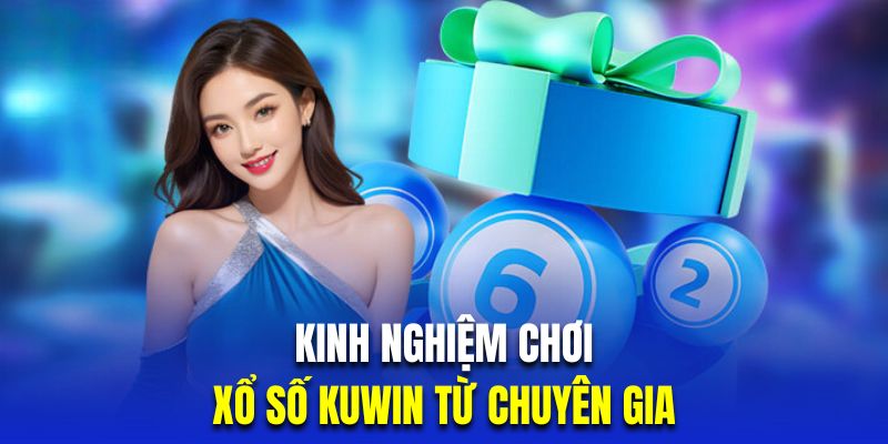 Kinh nghiệm chơi xổ số Kuwin chuẩn chuyên gia